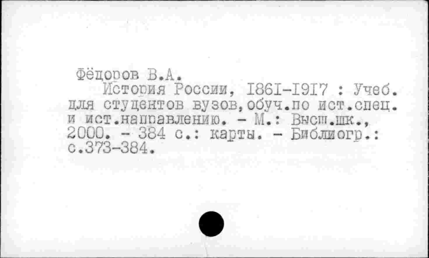 ﻿Фёцооов В.А.
Истопил России, 1861-1917 : Учеб, для студентов вузов,обуч.по ист.спец, и ист.направлению. - М.: Выспт.шк., 2000. - 384 с.: карты. - Библиогр.: с.373-384.